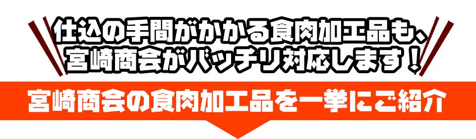 仕込の手間がかかる食肉加工品も、宮崎商会がバッチリ対応します！