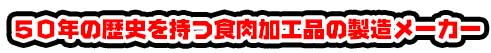５０年の歴史を持つ食肉加工品の製造メーカー