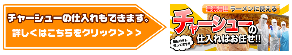 チャーシューの仕入れもできます。詳しくはこちらをクリック