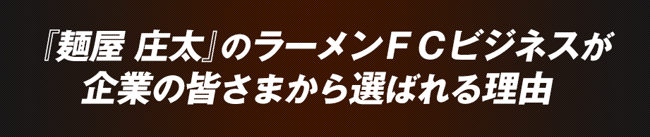 『麺屋 庄太』のラーメンFCビジネスが企業の皆さまから選ばれる理由
