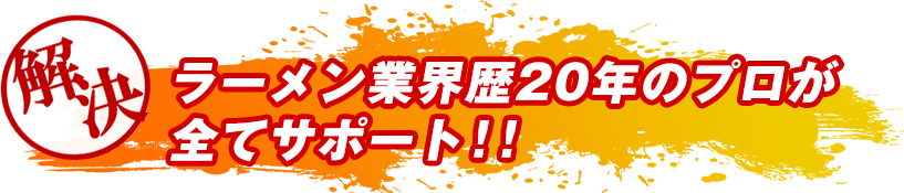 ラーメン業界歴20年のプロが全てサポート!!