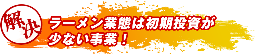 ラーメン業態は初期投資が少ない事業!