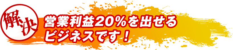 営業利益20%を出せるビジネスです!