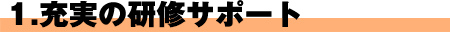 1.充実の研修サポート