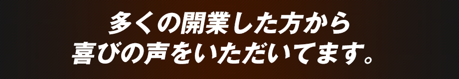 多くの開業した方から喜びの声をいただいてます。