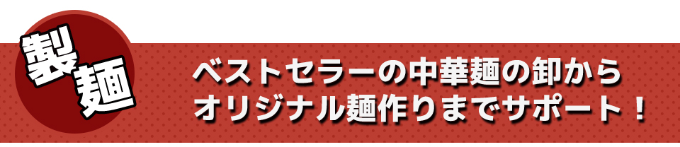 ベストセラーの中華麺の卸からオリジナル麺作りまでサポート!