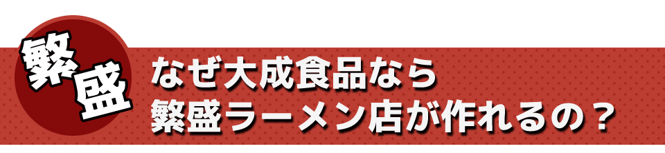 なぜ大成食品なら繁盛ラーメン店が作れるの？