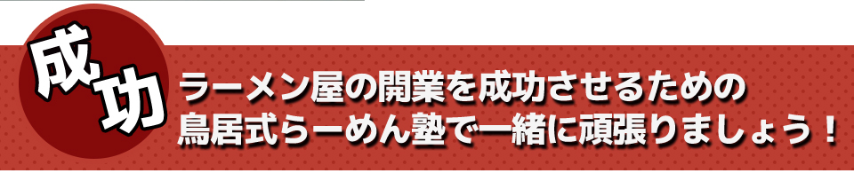 ラーメン屋の開業を成功させるための 鳥居式らーめん塾で一緒に頑張りましょう!