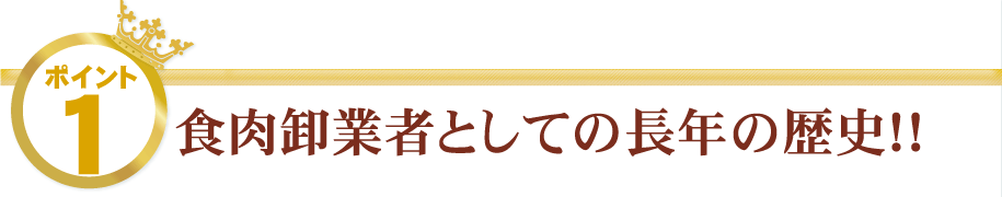 1.食肉卸業者としての長年の歴史！