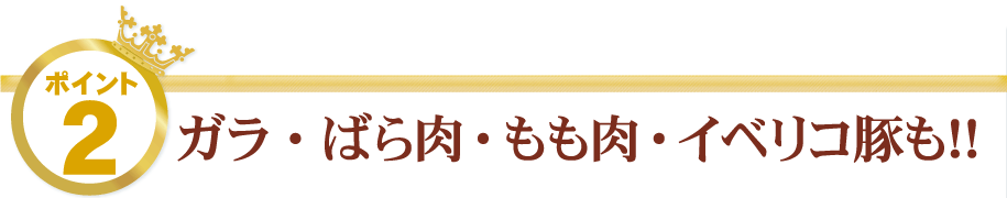 2.ガラ・ばら肉・もも肉・イベリコ豚も！