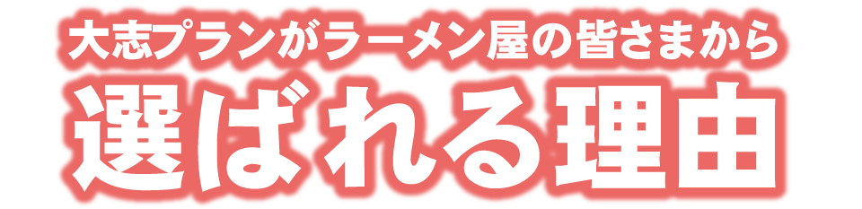 大志プランがラーメン屋さんの皆さまから選ばれる理由