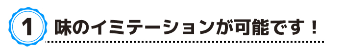 味のイミテーションが可能です！