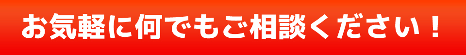 お気軽に何でもご相談ください!