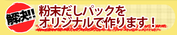 粉末だしパックをオリジナルで作ります!