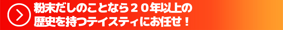 粉末だしのことなら20年以上の歴史を持つテイスティにお任せ!