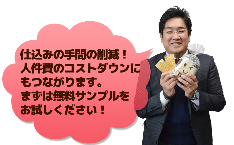 仕込みの手間の削減!人件費のコストダウンにもつながります。まずは無料サンプルをお試しください!