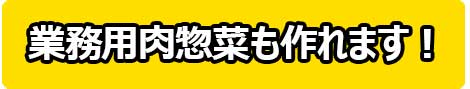 業務用肉惣菜も作れます!