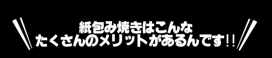 紙包み焼きはこんなたくさんのメリットがあるんです!!