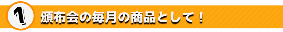 頒布会の毎月の商品として!
