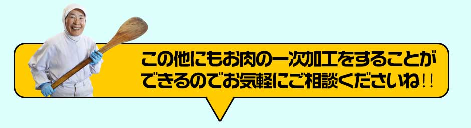 この他にもお肉の一次加工をすることができるのでお気軽にご相談くださいね‼