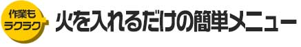 火を入れるだけの簡単メニュー