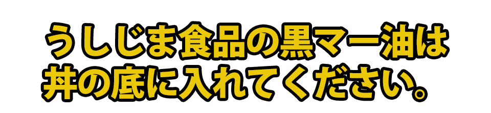 うしじま食品の黒マー油は丼の底に入れてください。