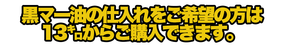 黒マー油の仕入れを希望の方は14㌔から購入できます。