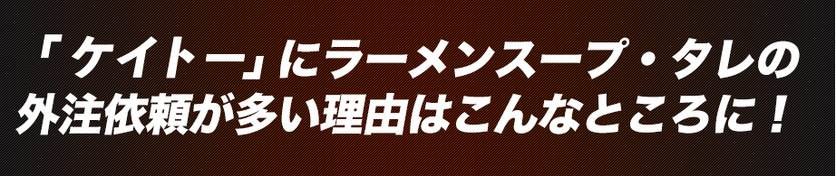 『ケイトー』にラーメンスープ・タレの外注依頼が多い理由はこんなところに！