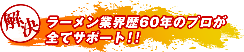 ラーメン業界歴60年のプロが全てサポート!!