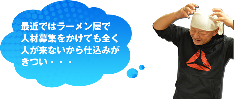 最近ではラーメン屋で人材募集をかけても全く人が来ないから仕込みがきつい・・・