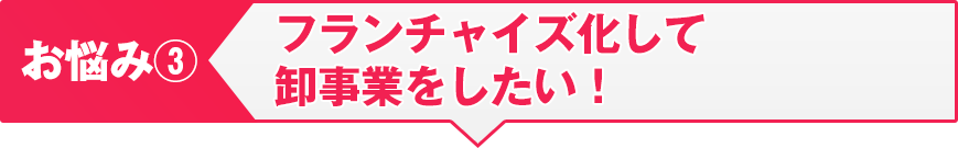 フランチャイズ化して卸事業をしたい！