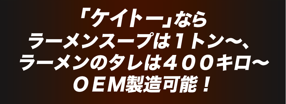 『ケイトー』ならラーメンスープは１トン～、ラーメンのタレは４００キロ～ＯＥＭ製造可能！