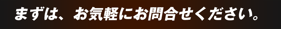 まずは、お気軽にお問合せください。