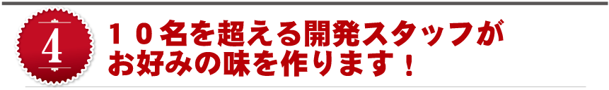 １０名を超える開発スタッフがお好みの味を作ります