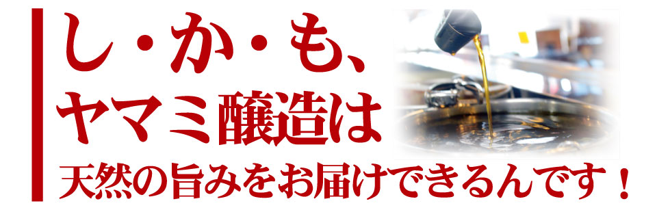 ヤマミ醸造は天然の旨みをお届けできるんです