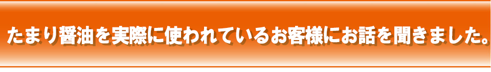 たまり醤油を実際に使われているお客様にお話を聞きました。