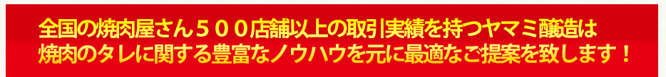 全国焼肉屋さん500店舗以上の取引実績を持つヤマミ醸造は焼き肉のタレに関する豊富なノウハウを元に最適なご提案を致します。