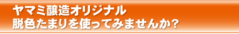 ヤマミ醸造オリジナル脱色たまりを使ってみませんか?